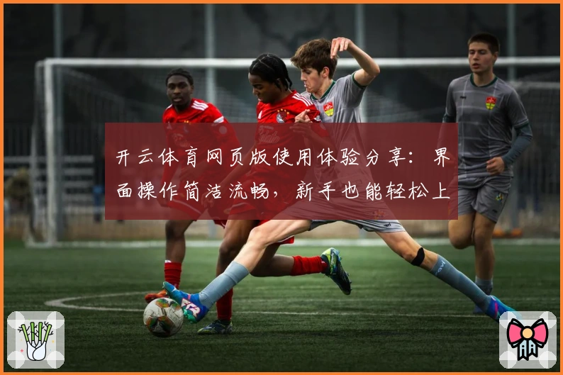 开云体育网页版使用体验分享：界面操作简洁流畅，新手也能轻松上手