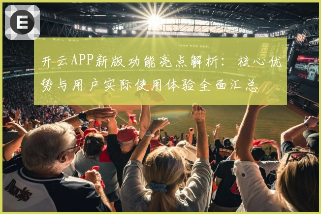 开云APP新版功能亮点解析:核心优势与用户实际使用体验全面汇总
