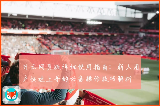 开云网页版详细使用指南：新人用户快速上手的必备操作技巧解析