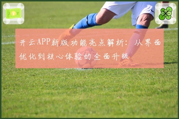 开云APP新版功能亮点解析：从界面优化到核心体验的全面升级