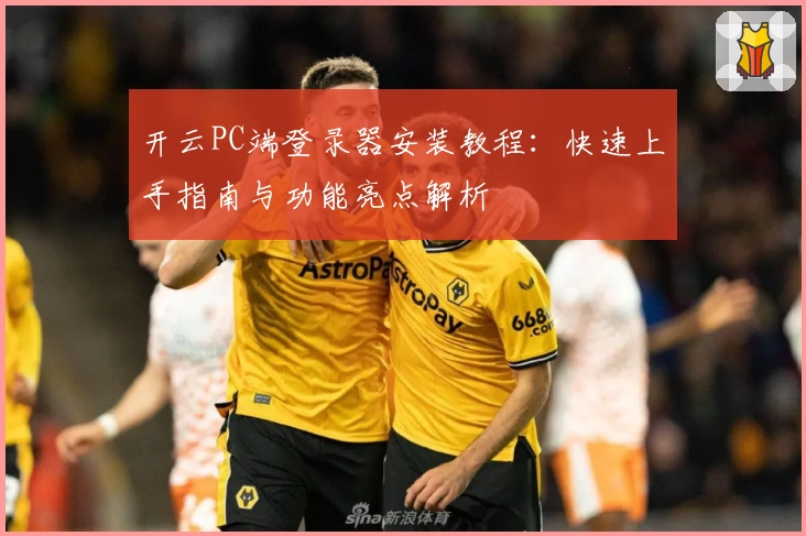 开云PC端登录器安装教程：快速上手指南与功能亮点解析
