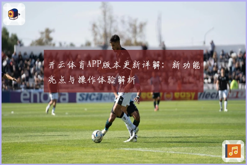 开云体育APP版本更新详解：新功能亮点与操作体验解析