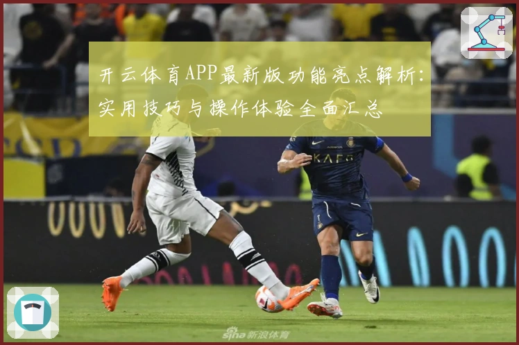 开云体育APP最新版功能亮点解析：实用技巧与操作体验全面汇总