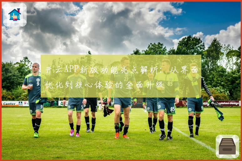 开云APP新版功能亮点解析：从界面优化到核心体验的全面升级