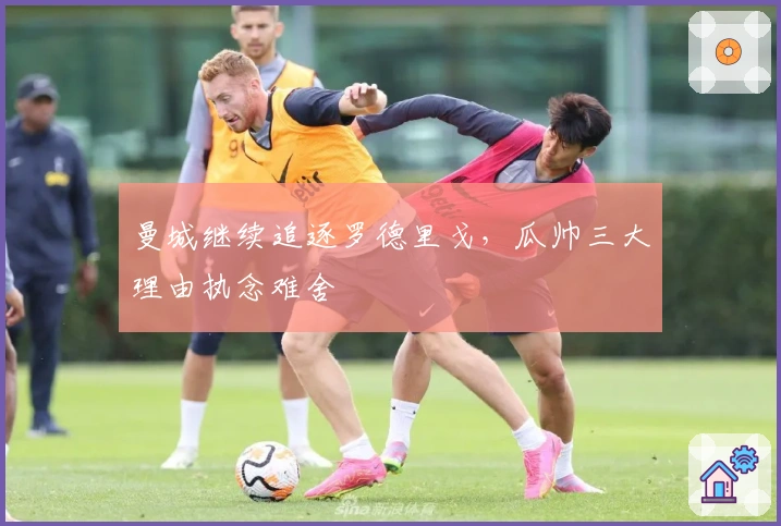 曼城继续追逐罗德里戈，瓜帅三大理由执念难舍