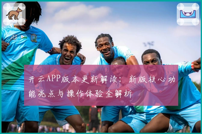 开云APP版本更新解读：新版核心功能亮点与操作体验全解析