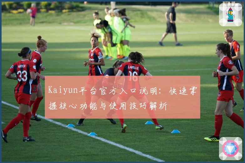 Kaiyun平台官方入口说明：快速掌握核心功能与使用技巧解析