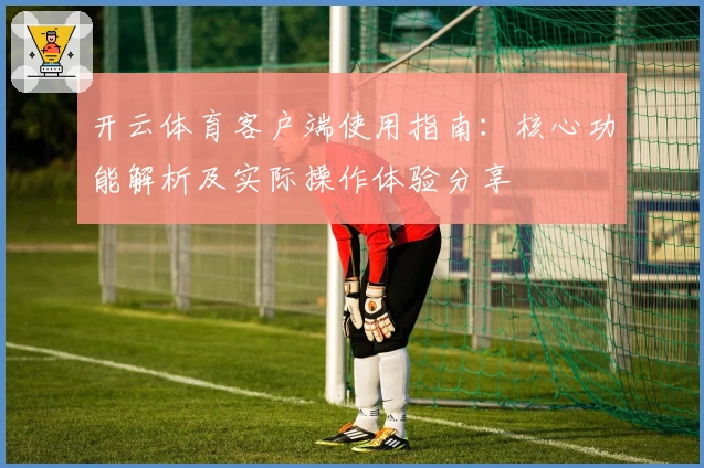 开云体育客户端使用指南：核心功能解析及实际操作体验分享