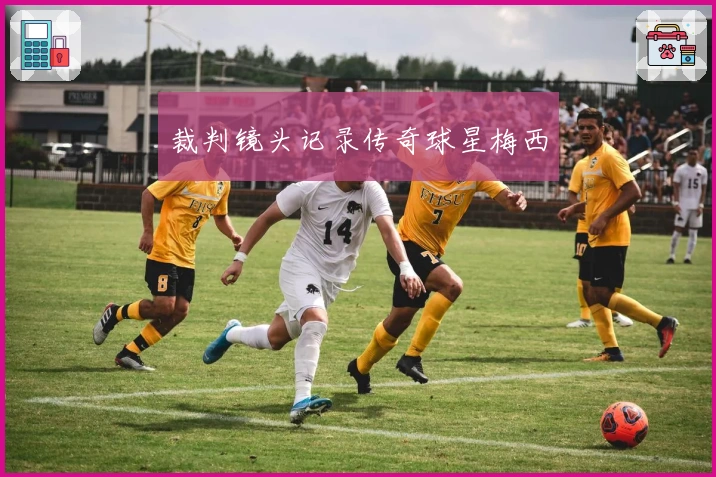 裁判镜头记录传奇球星梅西