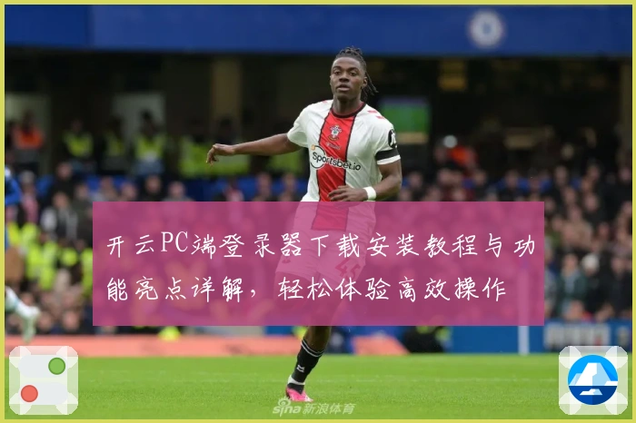 开云PC端登录器下载安装教程与功能亮点详解，轻松体验高效操作