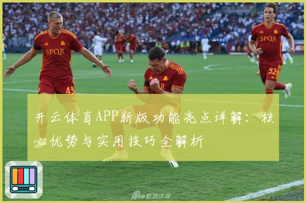 开云体育APP新版功能亮点详解:核心优势与实用技巧全解析