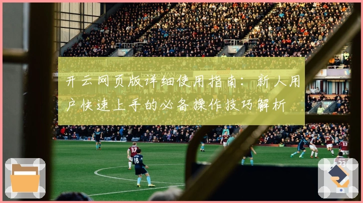 开云网页版详细使用指南：新人用户快速上手的必备操作技巧解析