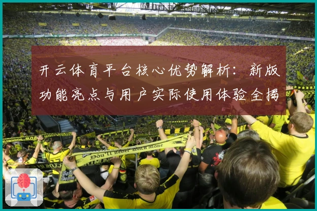 开云体育平台核心优势解析：新版功能亮点与用户实际使用体验全揭晓