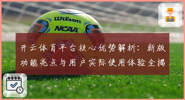 开云体育平台核心优势解析：新版功能亮点与用户实际使用体验全揭晓