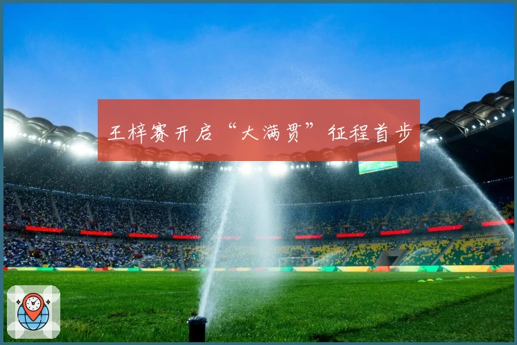 王梓赛开启“大满贯”征程首步