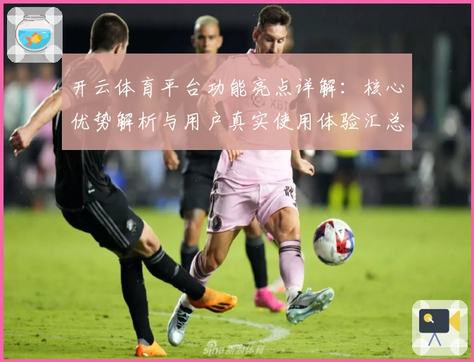 开云体育平台功能亮点详解：核心优势解析与用户真实使用体验汇总