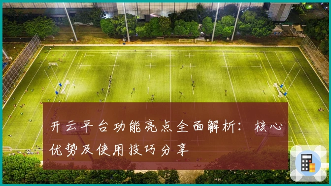 开云平台功能亮点全面解析：核心优势及使用技巧分享