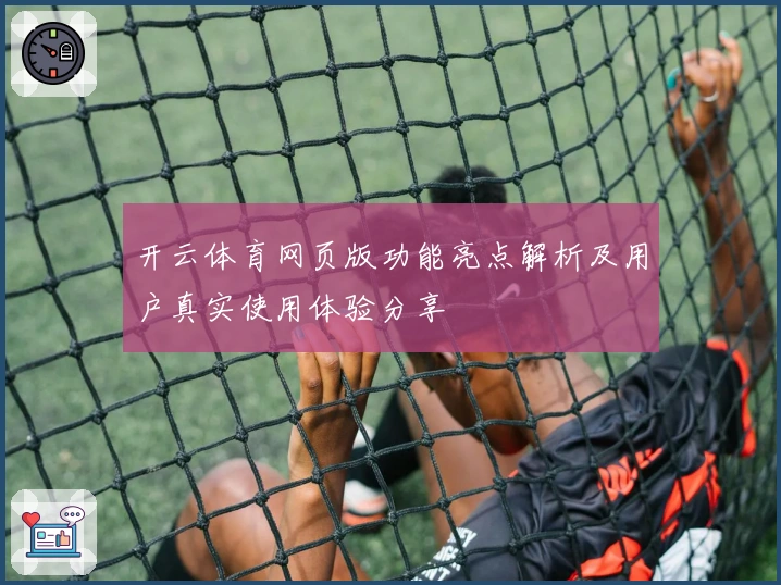 开云体育网页版功能亮点解析及用户真实使用体验分享