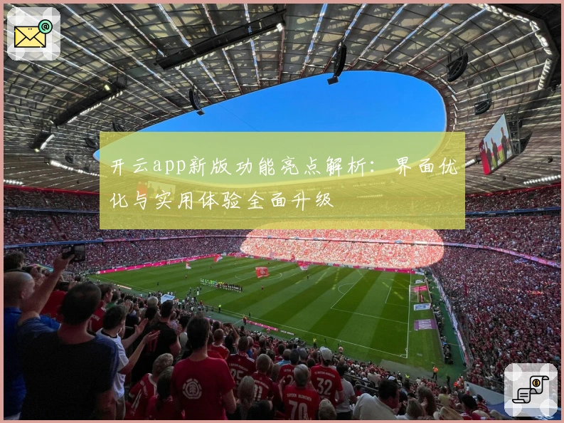 开云app新版功能亮点解析：界面优化与实用体验全面升级
