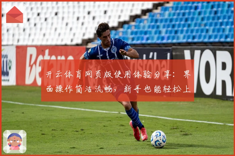 开云体育网页版使用体验分享：界面操作简洁流畅，新手也能轻松上手