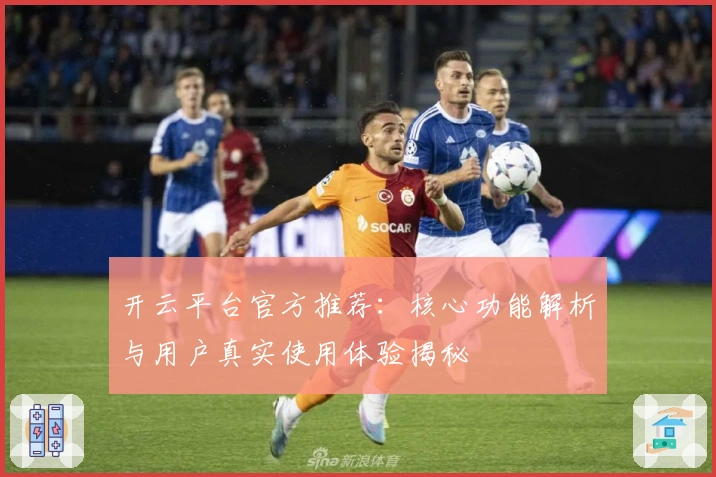 开云平台官方推荐：核心功能解析与用户真实使用体验揭秘