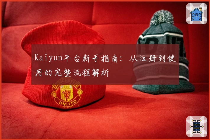 Kaiyun平台新手指南：从注册到使用的完整流程解析