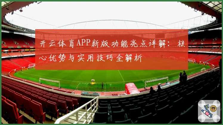 开云体育APP新版功能亮点详解：核心优势与实用技巧全解析