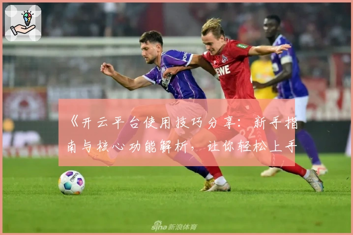 《开云平台使用技巧分享：新手指南与核心功能解析，让你轻松上手体验》