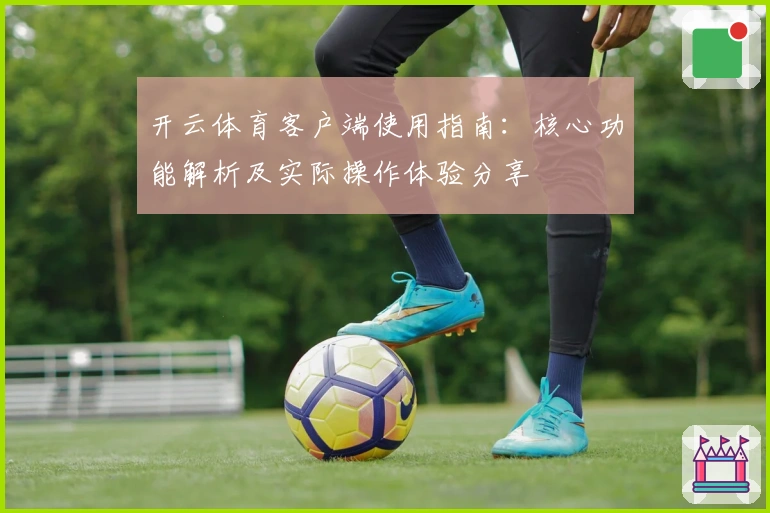 开云体育客户端使用指南:核心功能解析及实际操作体验分享