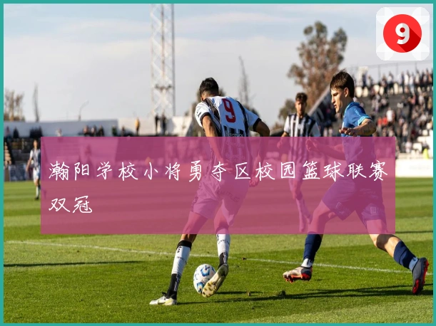 瀚阳学校小将勇夺区校园篮球联赛双冠